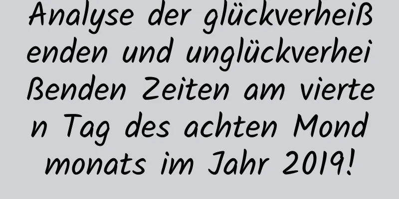 Analyse der glückverheißenden und unglückverheißenden Zeiten am vierten Tag des achten Mondmonats im Jahr 2019!