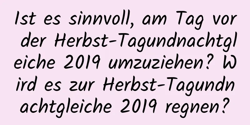 Ist es sinnvoll, am Tag vor der Herbst-Tagundnachtgleiche 2019 umzuziehen? Wird es zur Herbst-Tagundnachtgleiche 2019 regnen?