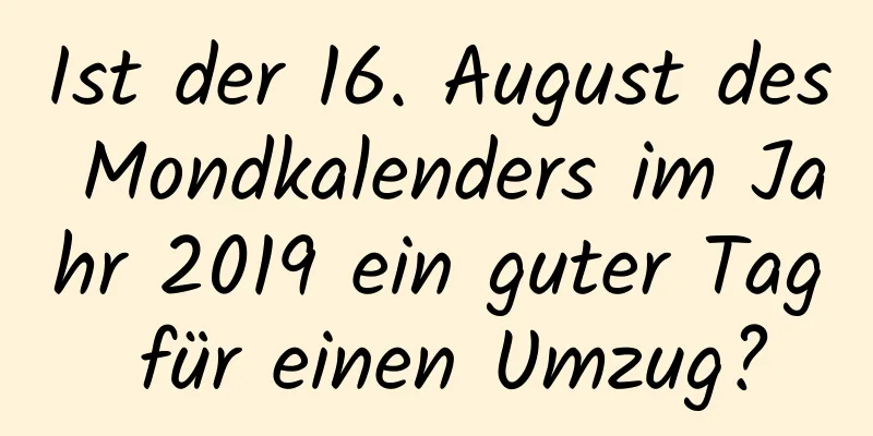 Ist der 16. August des Mondkalenders im Jahr 2019 ein guter Tag für einen Umzug?