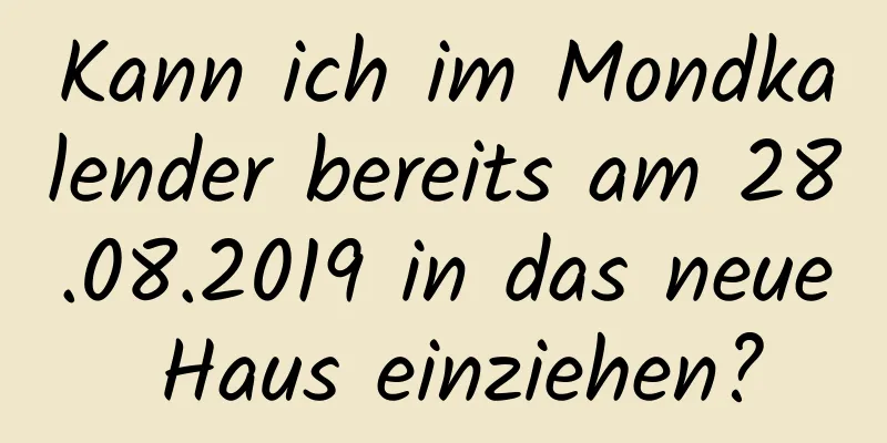 Kann ich im Mondkalender bereits am 28.08.2019 in das neue Haus einziehen?