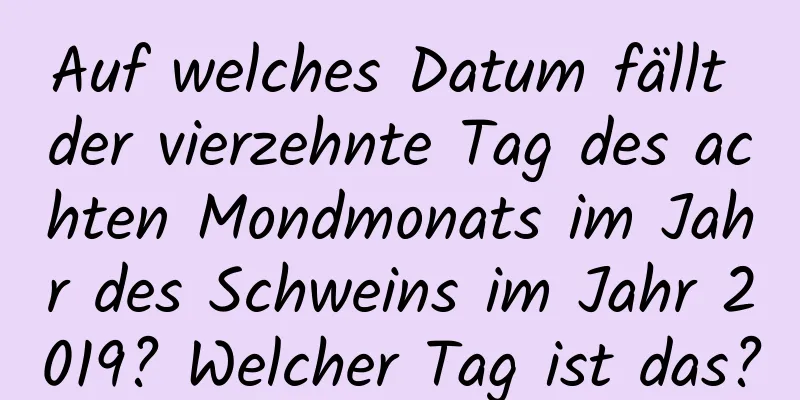 Auf welches Datum fällt der vierzehnte Tag des achten Mondmonats im Jahr des Schweins im Jahr 2019? Welcher Tag ist das?