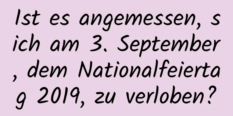 Ist es angemessen, sich am 3. September, dem Nationalfeiertag 2019, zu verloben?
