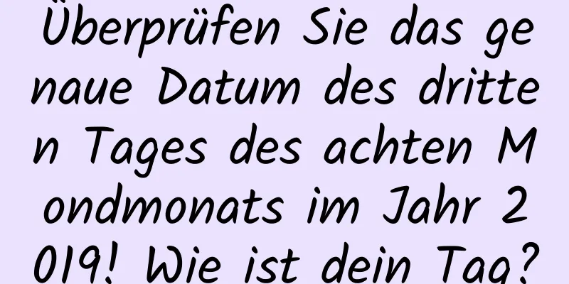 Überprüfen Sie das genaue Datum des dritten Tages des achten Mondmonats im Jahr 2019! Wie ist dein Tag?