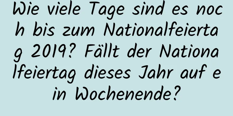 Wie viele Tage sind es noch bis zum Nationalfeiertag 2019? Fällt der Nationalfeiertag dieses Jahr auf ein Wochenende?