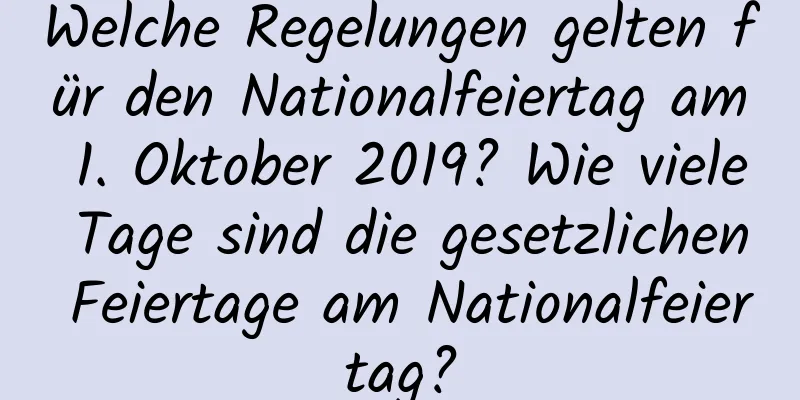 Welche Regelungen gelten für den Nationalfeiertag am 1. Oktober 2019? Wie viele Tage sind die gesetzlichen Feiertage am Nationalfeiertag?
