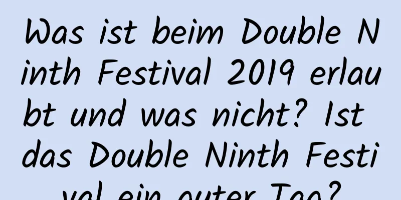 Was ist beim Double Ninth Festival 2019 erlaubt und was nicht? Ist das Double Ninth Festival ein guter Tag?