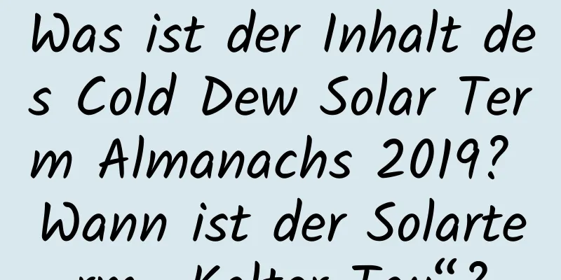 Was ist der Inhalt des Cold Dew Solar Term Almanachs 2019? Wann ist der Solarterm „Kalter Tau“?