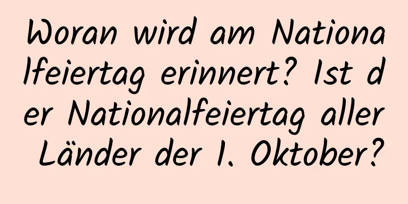 Woran wird am Nationalfeiertag erinnert? Ist der Nationalfeiertag aller Länder der 1. Oktober?