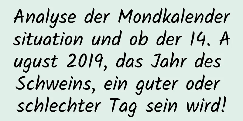 Analyse der Mondkalendersituation und ob der 14. August 2019, das Jahr des Schweins, ein guter oder schlechter Tag sein wird!