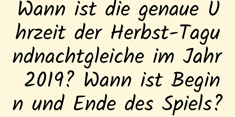 Wann ist die genaue Uhrzeit der Herbst-Tagundnachtgleiche im Jahr 2019? Wann ist Beginn und Ende des Spiels?