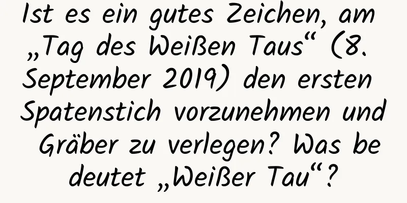 Ist es ein gutes Zeichen, am „Tag des Weißen Taus“ (8. September 2019) den ersten Spatenstich vorzunehmen und Gräber zu verlegen? Was bedeutet „Weißer Tau“?