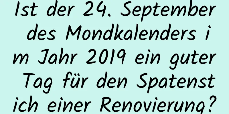 Ist der 24. September des Mondkalenders im Jahr 2019 ein guter Tag für den Spatenstich einer Renovierung?