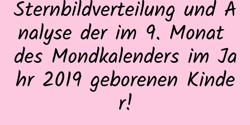 Sternbildverteilung und Analyse der im 9. Monat des Mondkalenders im Jahr 2019 geborenen Kinder!
