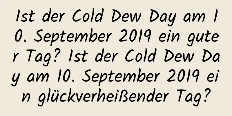Ist der Cold Dew Day am 10. September 2019 ein guter Tag? Ist der Cold Dew Day am 10. September 2019 ein glückverheißender Tag?