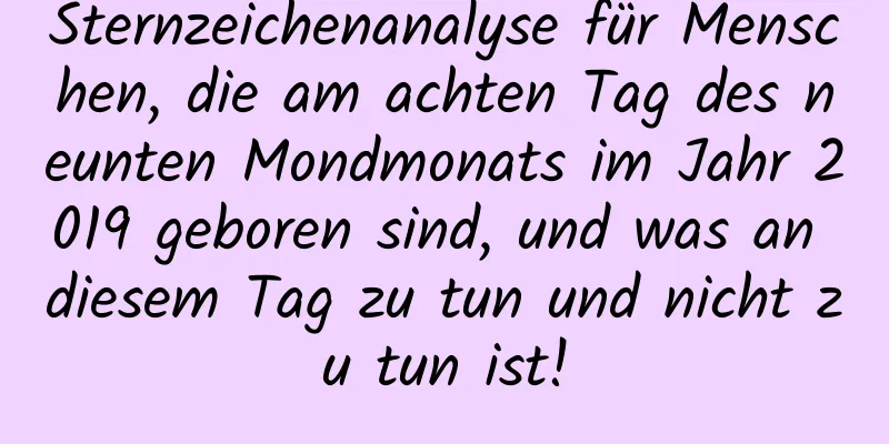 Sternzeichenanalyse für Menschen, die am achten Tag des neunten Mondmonats im Jahr 2019 geboren sind, und was an diesem Tag zu tun und nicht zu tun ist!
