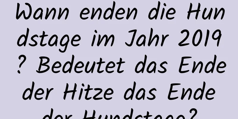 Wann enden die Hundstage im Jahr 2019? Bedeutet das Ende der Hitze das Ende der Hundstage?
