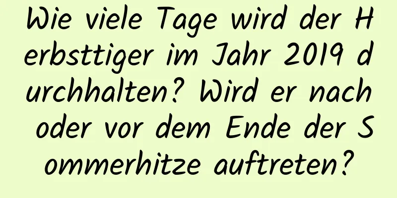 Wie viele Tage wird der Herbsttiger im Jahr 2019 durchhalten? Wird er nach oder vor dem Ende der Sommerhitze auftreten?