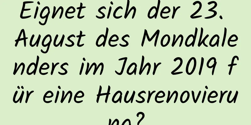 Eignet sich der 23. August des Mondkalenders im Jahr 2019 für eine Hausrenovierung?