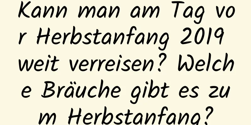 Kann man am Tag vor Herbstanfang 2019 weit verreisen? Welche Bräuche gibt es zum Herbstanfang?