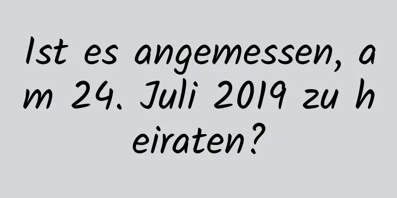 Ist es angemessen, am 24. Juli 2019 zu heiraten?