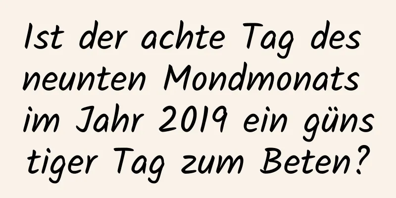 Ist der achte Tag des neunten Mondmonats im Jahr 2019 ein günstiger Tag zum Beten?