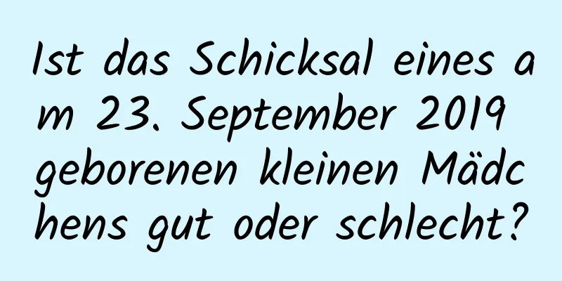 Ist das Schicksal eines am 23. September 2019 geborenen kleinen Mädchens gut oder schlecht?