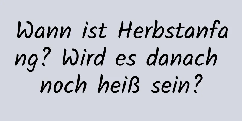 Wann ist Herbstanfang? Wird es danach noch heiß sein?