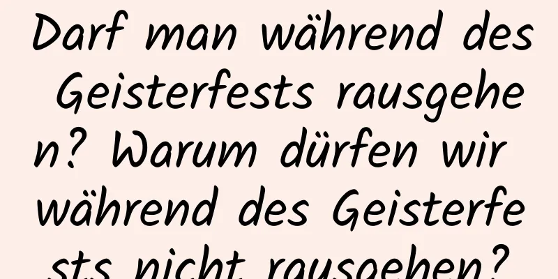 Darf man während des Geisterfests rausgehen? Warum dürfen wir während des Geisterfests nicht rausgehen?