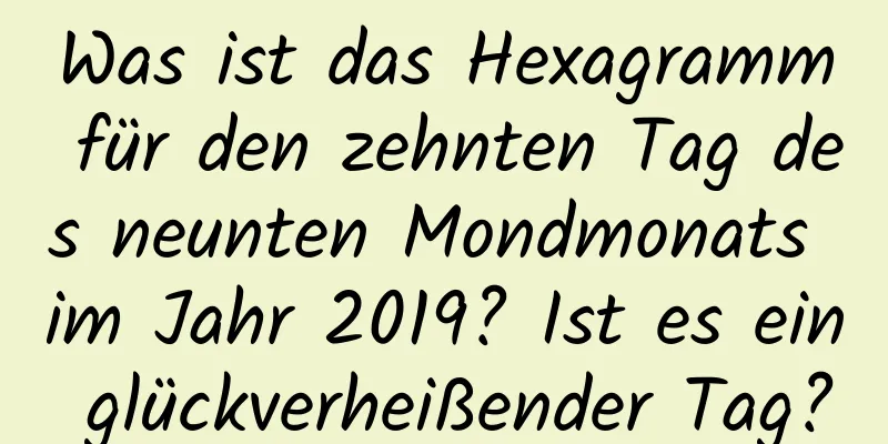Was ist das Hexagramm für den zehnten Tag des neunten Mondmonats im Jahr 2019? Ist es ein glückverheißender Tag?