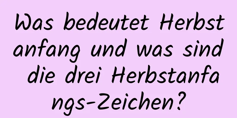 Was bedeutet Herbstanfang und was sind die drei Herbstanfangs-Zeichen?