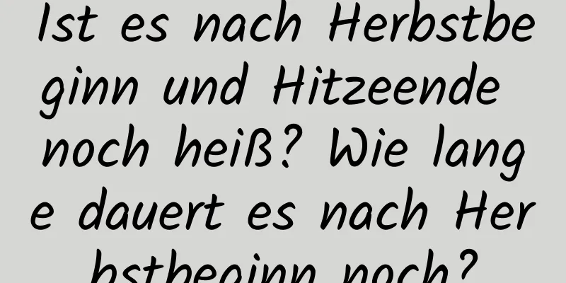 Ist es nach Herbstbeginn und Hitzeende noch heiß? Wie lange dauert es nach Herbstbeginn noch?