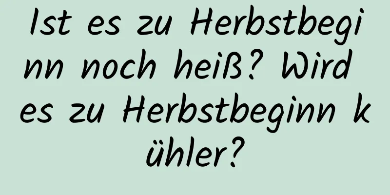 Ist es zu Herbstbeginn noch heiß? Wird es zu Herbstbeginn kühler?