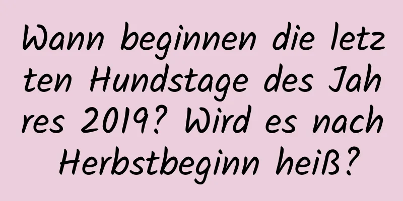 Wann beginnen die letzten Hundstage des Jahres 2019? Wird es nach Herbstbeginn heiß?