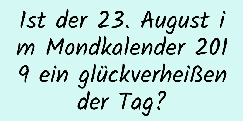 Ist der 23. August im Mondkalender 2019 ein glückverheißender Tag?