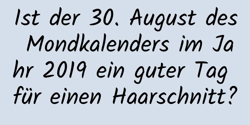 Ist der 30. August des Mondkalenders im Jahr 2019 ein guter Tag für einen Haarschnitt?