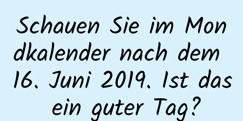 Schauen Sie im Mondkalender nach dem 16. Juni 2019. Ist das ein guter Tag?