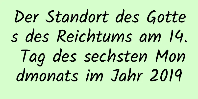 Der Standort des Gottes des Reichtums am 14. Tag des sechsten Mondmonats im Jahr 2019