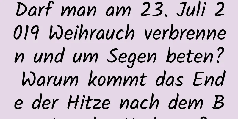 Darf man am 23. Juli 2019 Weihrauch verbrennen und um Segen beten? Warum kommt das Ende der Hitze nach dem Beginn des Herbstes?