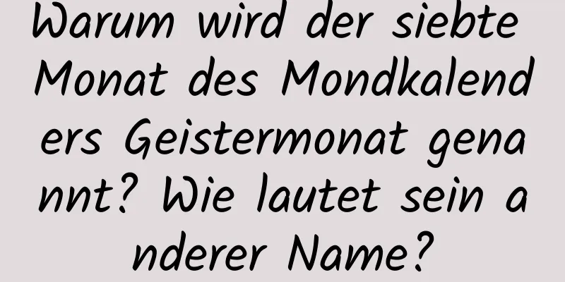 Warum wird der siebte Monat des Mondkalenders Geistermonat genannt? Wie lautet sein anderer Name?
