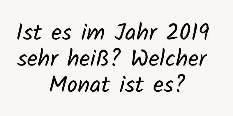 Ist es im Jahr 2019 sehr heiß? Welcher Monat ist es?