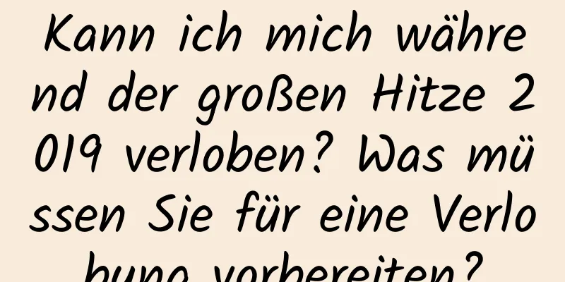 Kann ich mich während der großen Hitze 2019 verloben? Was müssen Sie für eine Verlobung vorbereiten?