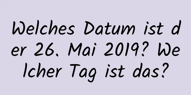 Welches Datum ist der 26. Mai 2019? Welcher Tag ist das?