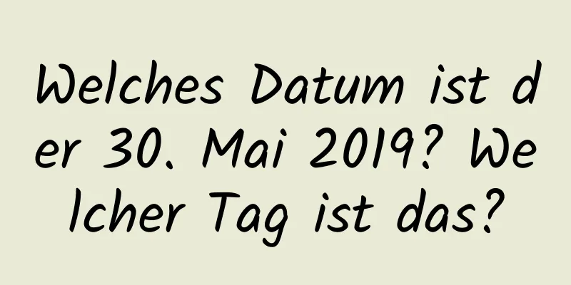 Welches Datum ist der 30. Mai 2019? Welcher Tag ist das?