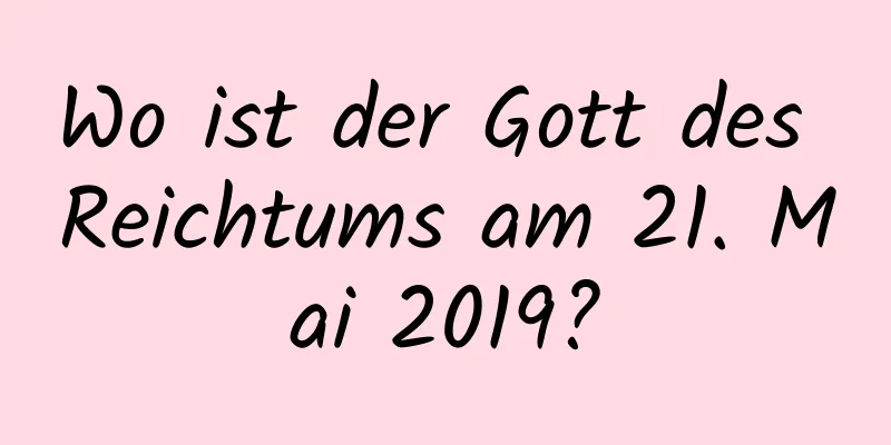 Wo ist der Gott des Reichtums am 21. Mai 2019?