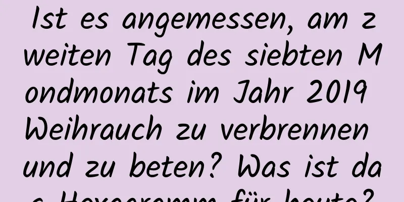 Ist es angemessen, am zweiten Tag des siebten Mondmonats im Jahr 2019 Weihrauch zu verbrennen und zu beten? Was ist das Hexagramm für heute?