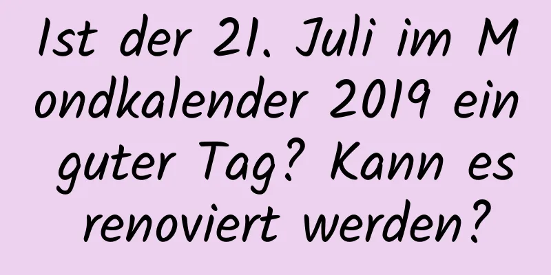 Ist der 21. Juli im Mondkalender 2019 ein guter Tag? Kann es renoviert werden?