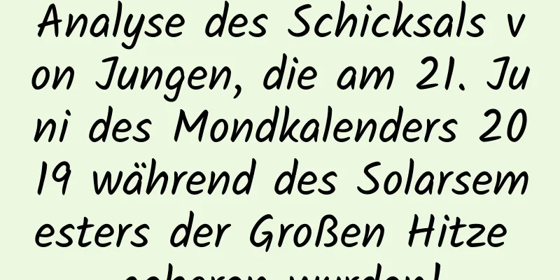 Analyse des Schicksals von Jungen, die am 21. Juni des Mondkalenders 2019 während des Solarsemesters der Großen Hitze geboren wurden!