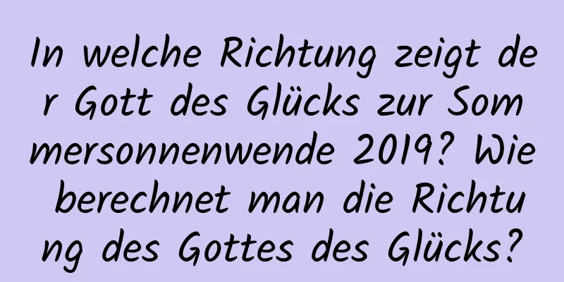 In welche Richtung zeigt der Gott des Glücks zur Sommersonnenwende 2019? Wie berechnet man die Richtung des Gottes des Glücks?