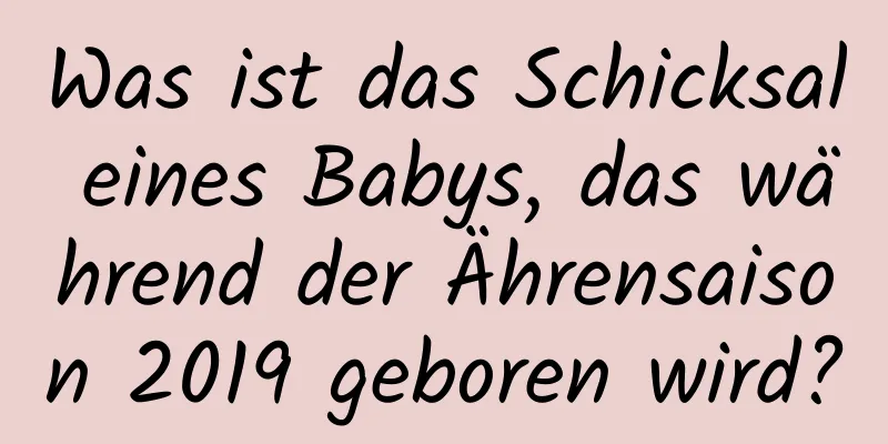 Was ist das Schicksal eines Babys, das während der Ährensaison 2019 geboren wird?