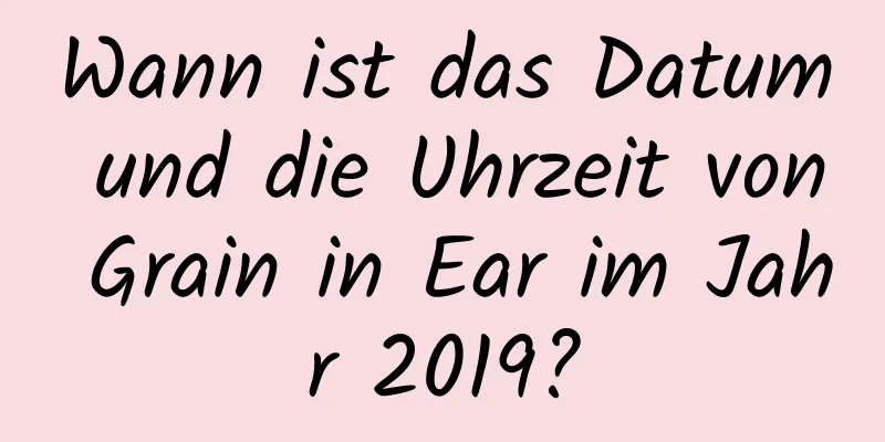 Wann ist das Datum und die Uhrzeit von Grain in Ear im Jahr 2019?